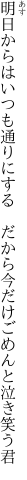 明日からはいつも通りにする　だから 今だけごめんと泣き笑う君