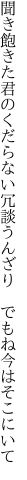 聞き飽きた君のくだらない冗談 うんざり　でもね今はそこにいて