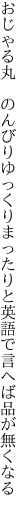 おじゃる丸　のんびりゆっくりまったりと 英語で言へば品が無くなる