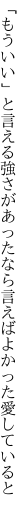 「もういい」と言える強さがあったなら 言えばよかった愛していると