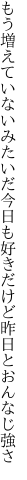 もう増えていないみたいだ今日も好き だけど昨日とおんなじ強さ