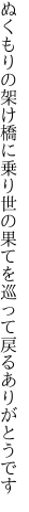 ぬくもりの架け橋に乗り世の果てを 巡って戻るありがとうです