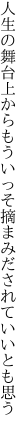 人生の舞台上からもういっそ 摘まみだされていいとも思う