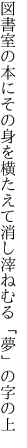 図書室の本にその身を横たえて 消し滓ねむる「夢」の字の上