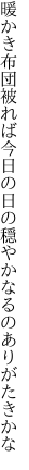 暖かき布団被れば今日の日の 穏やかなるのありがたきかな