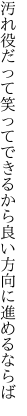 汚れ役だって笑ってできるから 良い方向に進めるならば