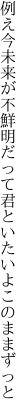 例え今未来が不鮮明だって 君といたいよこのままずっと