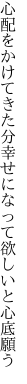 心配をかけてきた分幸せに なって欲しいと心底願う