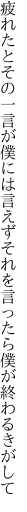 疲れたとその一言が僕には言えず それを言ったら僕が終わるきがして