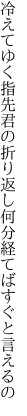 冷えてゆく指先君の折り返し 何分経てばすぐと言えるの