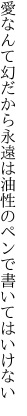 愛なんて幻だから永遠は 油性のペンで書いてはいけない