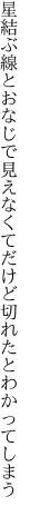 星結ぶ線とおなじで見えなくて だけど切れたとわかってしまう