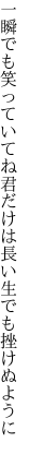 一瞬でも笑っていてね君だけは 長い生でも挫けぬように