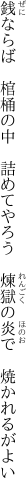 銭ならば　棺桶の中　詰めてやろう　 煉獄の炎で　焼かれるがよい