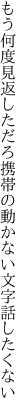 もう何度見返しただろ携帯の 動かない文字話したくない