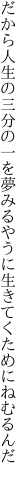 だから人生の三分の一を夢みる やうに生きてくためにねむるんだ