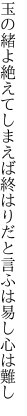 玉の緒よ絶えてしまえば終はりだと 言ふは易し心は難し