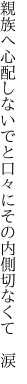 親族へ心配しないでと口々に その内側切なくて　涙