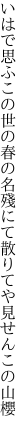 いはで思ふこの世の春の名殘にて 散りてや見せんこの山櫻