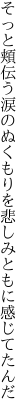 そっと頬伝う涙のぬくもりを 悲しみともに感じてたんだ