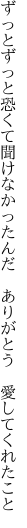 ずっとずっと恐くて聞けなかったんだ  ありがとう 愛してくれたこと