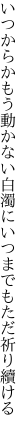 いつからかもう動かない白濁に いつまでもただ祈り續ける