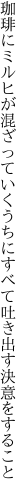 珈琲にミルヒが混ざっていくうちに すべて吐き出す決意をすること