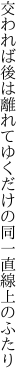 交われば後は離れてゆくだけの 同一直線上のふたり