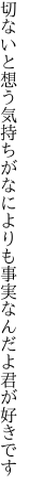 切ないと想う気持ちがなによりも 事実なんだよ君が好きです