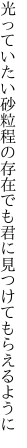 光っていたい砂粒程の存在でも 君に見つけてもらえるように