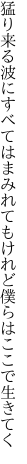 猛り来る波にすべてはまみれても けれど僕らはここで生きてく