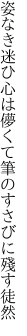 姿なき迷ひ心は儚くて 筆のすさびに殘す徒然