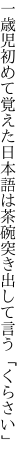 一歳児初めて覚えた日本語は 茶碗突き出して言う「くらさい」