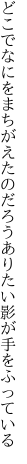 どこでなにをまちがえたのだろう ありたい影が手をふっている