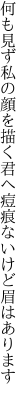 何も見ず私の顔を描く君へ 痘痕ないけど眉はあります