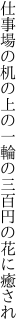 仕事場の机の上の一輪の 三百円の花に癒され