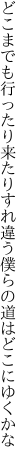 どこまでも行ったり来たりすれ違う 僕らの道はどこにゆくかな