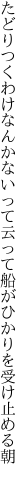 たどりつくわけなんかないって云って 船がひかりを受け止める朝