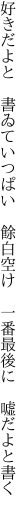 好きだよと　書ゐていつぱい　餘白空け 　一番最後に　嘘だよと書く