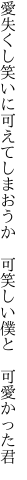 愛失くし笑いに可えてしまおうか 　可笑しい僕と　可愛かった君