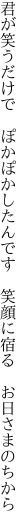 君が笑うだけで　ぽかぽかしたんです 　笑顔に宿る　お日さまのちから