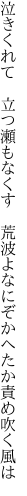 泣きくれて　立つ瀬もなくす 荒波よ なにぞかへたか責め吹く風は