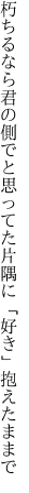 朽ちるなら君の側でと思ってた 片隅に「好き」抱えたままで