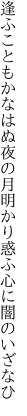 逢ふこともかなはぬ夜の月明かり 惑ふ心に闇のいざなひ