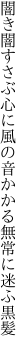 闇き闇すさぶ心に風の音 かかる無常に迷ふ黒髪