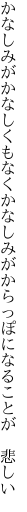 かなしみがかなしくもなくかなしみが からっぽになることが　悲しい