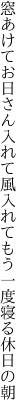 窓あけてお日さん入れて風入れて もう一度寝る休日の朝