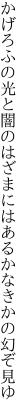 かげろふの光と闇のはざまには あるかなきかの幻ぞ見ゆ