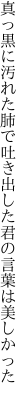 真っ黒に汚れた肺で吐き出した 君の言葉は美しかった