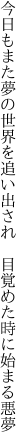 今日もまた夢の世界を追い出され　 目覚めた時に始まる悪夢